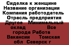 Сиделка к женщине › Название организации ­ Компания-работодатель › Отрасль предприятия ­ Другое › Минимальный оклад ­ 27 000 - Все города Работа » Вакансии   . Томская обл.,Северск г.